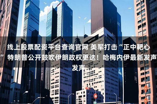 线上股票配资平台查询官网 美军打击“正中靶心” 特朗普公开鼓吹伊朗政权更迭！哈梅内伊最新发声