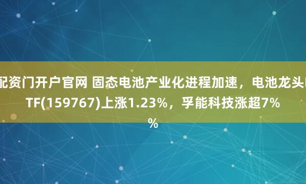 配资门开户官网 固态电池产业化进程加速，电池龙头ETF(159767)上涨1.23%，孚能科技涨超7%