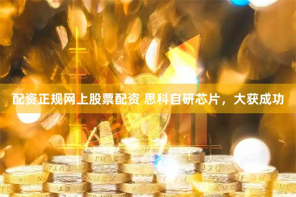 配资正规网上股票配资 思科自研芯片，大获成功