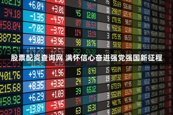股票配资查询网 满怀信心奋进强党强国新征程